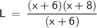 \displaystyle\mathsf{L\:=\:\frac{(x+6)(x+8)}{(x+6)}}