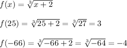 f(x) =   \sqrt[3]{x + 2}  \\  \\ f(25) =  \sqrt[3]{25 + 2}  =  \sqrt[3]{27}  = 3 \\  \\ f( - 66) =  \sqrt[3]{ - 66 + 2} =  \sqrt[3]{ - 64}  =  - 4