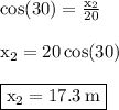 { \rm{ \cos(30 \degree)  =  \frac{x _{2} }{20} }} \\  \\ { \rm{x _{2} = 20 \cos(30 \degree) }} \\  \\ { \boxed{ \rm{x _{2} = 17.3 \: m}}}
