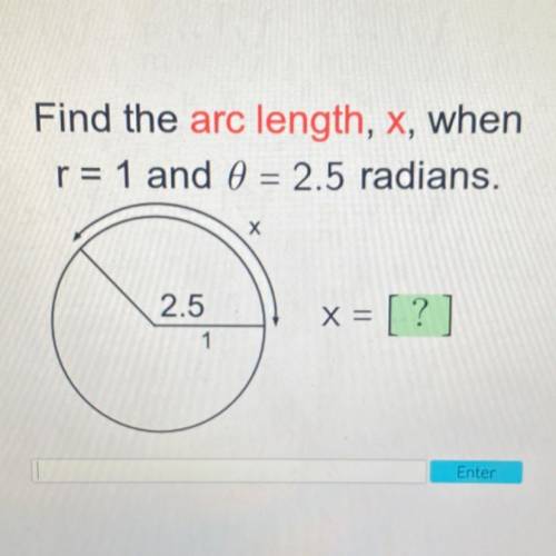 Find the arc length, x, when
,
r= 1 and 8 = 2.5 radians.
Х
2.5
1
x = [?]