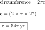 { \rm{circumference = 2\pi r}} \\  \\  { \rm{c = (2 \times \pi \times 27)}} \\  \\ { \boxed{ \rm{c = 54\pi \: yd}}}