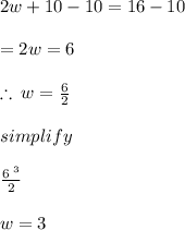 2w + 10 - 10 = 16 - 10 \\  \\  = 2w = 6 \\  \\  \therefore \: w =  \frac{6}{2}  \\  \\ simplify \\  \\  \frac{ \cancel{6} \:  ^{3} }{ \cancel{2}}  \\  \\ w = 3