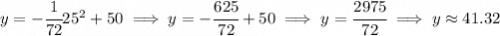 y=-\cfrac{1}{72}25^2+50\implies y = -\cfrac{625}{72}+50\implies y = \cfrac{2975}{72}\implies y\approx 41.32