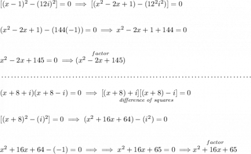 [(x-1)^2-(12i)^2]=0\implies [(x^2-2x+1)-(12^2i^2)]=0 \\\\\\ (x^2-2x+1)-(144(-1))=0\implies x^2-2x+1+144=0 \\\\\\ x^2-2x+145=0\implies \stackrel{factor}{(x^2-2x+145)} \\\\[-0.35em] ~\dotfill\\\\ (x+8+i)(x+8-i)=0\implies \underset{\textit{difference of squares}}{[(x+8)+i][(x+8)-i]=0} \\\\\\\ [(x+8)^2-(i)^2]=0\implies (x^2+16x+64)-(i^2)=0 \\\\\\ x^2+16x+64-(-1)=0\implies \implies x^2+16x+65=0\implies \stackrel{factor}{x^2+16x+65}