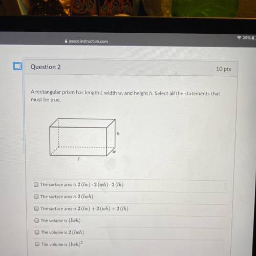 A rectangular prism has length I, width w, and height h. Select all the statements that

must be t
