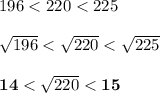 196 < 220 < 225\\\\\sqrt{196} < \sqrt{220} < \sqrt{225}\\\\\boldsymbol{14} < \sqrt{220} < \boldsymbol{15}\\\\