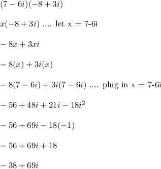 (7-6i)(-8+3i)\\\\x(-8+3i) \ \text{.... let x = 7-6i}\\\\-8x+3xi\\\\-8(x)+3i(x)\\\\-8(7-6i)+3i(7-6i) \ \text{.... plug in x = 7-6i}\\\\-56+48i+21i-18i^2\\\\-56+69i-18(-1)\\\\-56+69i+18\\\\-38+69i\\\\