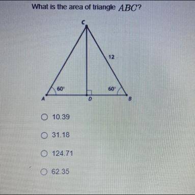 I don’t understand. Need help:/

What is the area of triangle ABC?
O 10.39
O 31.18
O 124.71
O 62.3