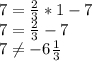 7=\frac{2}{3}*1-7 \\ 7=\frac{2}{3}-7 \\ 7 \neq -6\frac{1}{3}