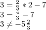 3=\frac{2}{3}*2-7 \\ 3=\frac{4}{3}-7 \\ 3\neq -5\frac{2}{3}