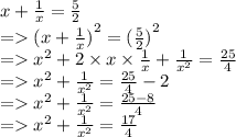x +  \frac{1}{x}  =  \frac{5}{2}  \\  =   {(x +  \frac{1}{x} )}^{2}  =  {( \frac{5}{2} )}^{2}  \\  =    {x}^{2}  + 2 \times x \times  \frac{1}{x}  +  \frac{1}{ {x}^{2} }  =  \frac{25}{4}  \\  =    {x}^{2}  +  \frac{1}{ {x}^{2} }  =  \frac{25}{4}  - 2 \\  =    {x}^{2}  +  \frac{1}{ {x}^{2} }  =  \frac{25 - 8}{4}  \\  =    {x}^{2}  +  \frac{1}{ {x}^{2} }  =  \frac{17}{4}