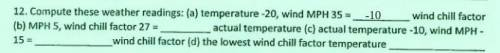 Compute these weather readings: (a) temperature -20, wind MPH 35 = wind chill factor (b) MPH 5, win