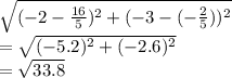 \sqrt{(-2 - \frac{16}{5})^2+(-3-(-\frac{2}{5}))^2}\\=  \sqrt{(-5.2)^2+(-2.6)^2}\\= \sqrt{33.8}
