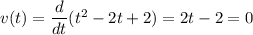 v(t) = \dfrac{d}{dt}(t^2 - 2t + 2) = 2t - 2 = 0