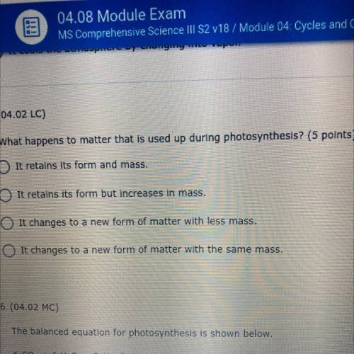 5. (04.02 LC)

What happens to matter that is used up during photosynthesis? (5 points)
It retains