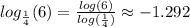 log_{\frac{1}{4}}(6)=\frac{log(6)}{log(\frac{1}{4})}\approx-1.292