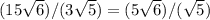 (15\sqrt{6} )/(3\sqrt{5} ) = (5\sqrt{6} )/(\sqrt{5} )\\