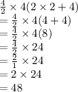 \frac{4}{2}  \times 4(2 \times 2 + 4) \\   =  \frac{4}{2}  \times 4(4 + 4) \\  =  \frac{4}{2}  \times 4(8)  \:   \\   =  \frac{4}{2}  \times 24 \\  = \frac{2}{1}  \times 24 \\  = 2 \times 24 \\  = 48