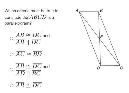 100 POINTS

Which criteria must be true to conclude thatABCD is a parallelogram? 
AB⎯⎯⎯⎯⎯≅DC⎯⎯