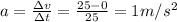 a=\frac{\Delta v}{\Delta t}=\frac{25-0}{25}=1m/s^2