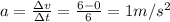 a=\frac{\Delta v}{\Delta t}=\frac{6-0}{6}=1m/s^2