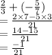 \frac{2}{3}  + ( -  \frac{5}{7} ) \\  =  \frac{2 \times 7 - 5 \times 3}{21}  \\  =  \frac{14 - 15}{21}  \\  =  \frac{ - 1}{21}