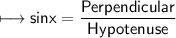 \\ \sf\longmapsto sinx=\dfrac{Perpendicular}{Hypotenuse}