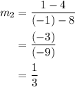 \begin{aligned}m_{2} &= \frac{1 - 4}{(-1) - 8} \\ &= \frac{(-3)}{(-9)} \\ &= \frac{1}{3}\end{aligned}
