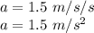 a=1.5 \ m/s/s \\a= 1.5 \ m/s^2