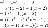 {x}^{3}  -  {2x}^{2}  - x + 2 \\  =  {x}^{2} (x - 2)  - 1(x - 2) \\  = ( {x}^{2}  - 1)(x - 2) \\  = ( {(x)}^{2}  -  {(1)}^{2} )(x - 2) \\  = (x + 1)(x - 1)(x - 2)