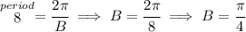 \stackrel{period}{8}=\cfrac{2\pi }{B}\implies B=\cfrac{2\pi }{8}\implies B=\cfrac{\pi }{4}