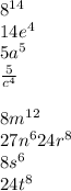 8^{14} \\14e^{4} \\5a^{5} \\\frac{5}{c^{4} } \\\\8m^{12} \\27n^{6} 24r^{8} \\8s^{6} \\24t^{8}