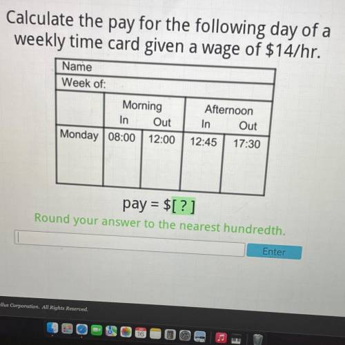 Calculate the pay for the following day of a
weekly time card given a wage of $14/hr.