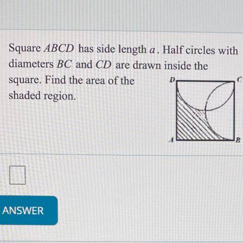 Square ABCD has side length a. Half circles with

diameters BC and CD are drawn inside the
square.