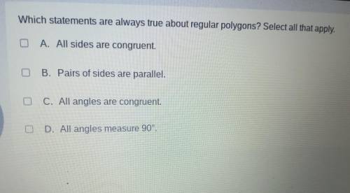 Which statements are always true about regular polygons? Select all that apply. o A. All sides are