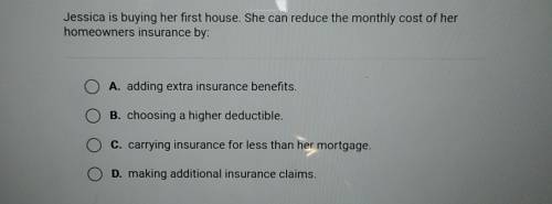 Jessica is buying her first house. She can reduce the monthly cost of her homeowners insurance by: