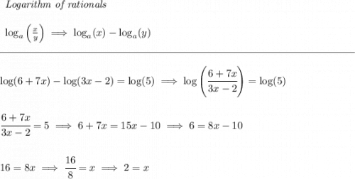 \begin{array}{llll} \textit{Logarithm of rationals} \\\\ \log_a\left( \frac{x}{y}\right)\implies \log_a(x)-\log_a(y) \end{array} \\\\[-0.35em] \rule{34em}{0.25pt}\\\\ \log(6+7x)-\log(3x-2)=\log(5)\implies \log\left( \cfrac{6+7x}{3x-2} \right)=\log(5) \\\\\\ \cfrac{6+7x}{3x-2}=5\implies 6+7x=15x-10\implies 6=8x-10 \\\\\\ 16=8x\implies \cfrac{16}{8}=x\implies 2=x