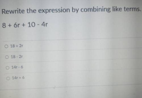 Rewrite the expression by combining like terms.

8 + 6r + 10 - 4rAnswers:18 + 2r14r - 614r + 6