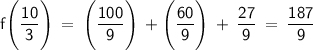 \displaystyle\mathsf{f\Bigg (\frac{10}{3}\Bigg) \:=\:\Bigg (\frac{100}{9}\Bigg)\:+ \Bigg(\frac{60}{9}\Bigg) \:+\:\frac{27}{9}\:=\:\frac{187}{9}}