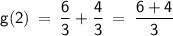 \displaystyle\mathsf{ g(2)\:=\:\frac{6}{3}+\frac{4}{3}\:=\:\frac{6+4}{3}}