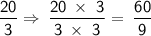 \displaystyle\mathsf{\frac{20}{3}\Rightarrow \:\frac{20\:\times\ 3}{3\:\times\ 3} =\:\frac{60}{9}}