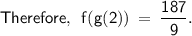 \displaystyle\mathsf{Therefore,\:\:f(g(2)) \:=\:\frac{187}{9}.}