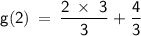 \displaystyle\mathsf{ g(2)\:=\:\frac{2\: \times\ 3}{3}+\frac{4}{3} }