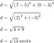 d =  \sqrt{ {(7 - 5)}^{2} +  {(0 - 3)}^{2}  }  \\  \\ d =  \sqrt{ {(2)}^{2} +  {( - 3)}^{2}  }  \\  \\ d =  \sqrt{4 +  9}  \\  \\ d =  \sqrt{13}  \: units