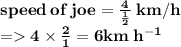 \bold{speed \: of  \: joe =  \frac{4}{   \frac{1}{2}   }\:km/h } \\  \bold{=   4 \times  \frac{2}{1}  = 6km \: h {}^{ - 1} }