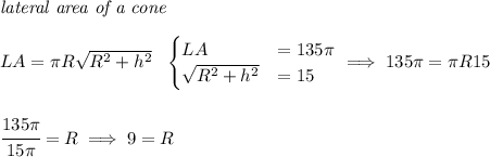 \textit{lateral area of a cone}\\\\ LA=\pi R\sqrt{R^2+h^2}~~ \begin{cases} LA&=135\pi \\ \sqrt{R^2+h^2}&=15 \end{cases}\implies 135\pi =\pi R15 \\\\\\ \cfrac{135\pi }{15\pi }=R\implies 9=R