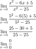 \displaystyle \large{ \lim_{x \to 5} \frac{x^2-6x+5}{x^2-25}}\\&#10;&#10;\displaystyle \large{ \lim_{x \to 5} \frac{5^2-6(5)+5}{5^2-25}}\\&#10;&#10;\displaystyle \large{ \lim_{x \to 5} \frac{25-30+5}{25-25}}\\&#10;&#10;\displaystyle \large{ \lim_{x \to 5} \frac{0}{0}}