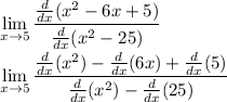 \displaystyle \large{ \lim_{x \to 5} \frac{\frac{d}{dx}(x^2-6x+5)}{\frac{d}{dx}(x^2-25)}}\\&#10;&#10;\displaystyle \large{ \lim_{x \to 5} \frac{\frac{d}{dx}(x^2)-\frac{d}{dx}(6x)+\frac{d}{dx}(5)}{\frac{d}{dx}(x^2)-\frac{d}{dx}(25)}}