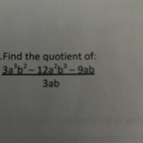 2
3
Find the quotient of:
zab?- 12a²b-9ab
3ab