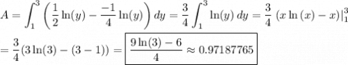 \displaystyle A=\int_1^3{\left(\dfrac{1}{2}\ln(y)-\dfrac{-1}{4}\ln(y)\right)}\,dy=\dfrac{3}{4}\int_1^3{\ln(y)}\,dy=\dfrac{3}{4}\left.(x\ln{(x)}-x)\right|_1^3\\\\=\dfrac{3}{4}(3\ln(3)-(3-1))=\boxed{\dfrac{9\ln(3)-6}{4}\approx0.97187765}